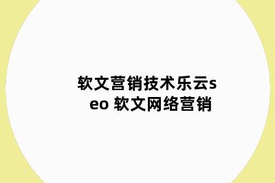 软文营销技术乐云seo 软文网络营销